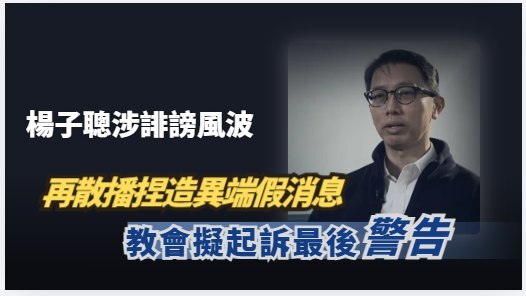 楊子聰再散播捏造異端假消息 教會擬起訴最後警告